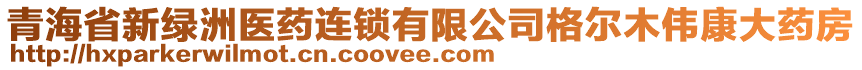 青海省新綠洲醫(yī)藥連鎖有限公司格爾木偉康大藥房