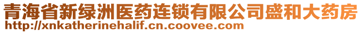 青海省新綠洲醫(yī)藥連鎖有限公司盛和大藥房