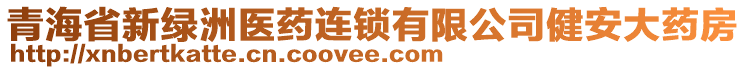 青海省新绿洲医药连锁有限公司健安大药房