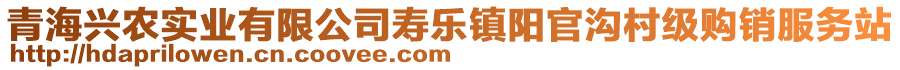 青海興農(nóng)實(shí)業(yè)有限公司壽樂(lè)鎮(zhèn)陽(yáng)官溝村級(jí)購(gòu)銷(xiāo)服務(wù)站