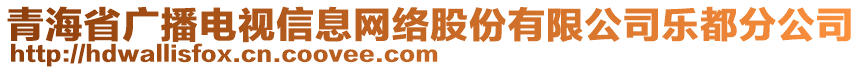 青海省廣播電視信息網(wǎng)絡(luò)股份有限公司樂都分公司