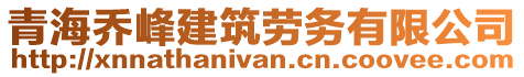 青海喬峰建筑勞務(wù)有限公司