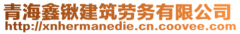 青海鑫鍬建筑勞務(wù)有限公司