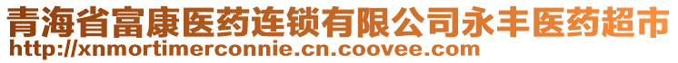 青海省富康医药连锁有限公司永丰医药超市