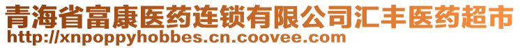 青海省富康醫(yī)藥連鎖有限公司匯豐醫(yī)藥超市