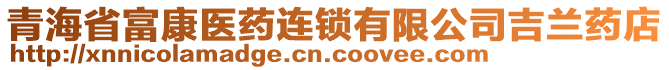 青海省富康医药连锁有限公司吉兰药店