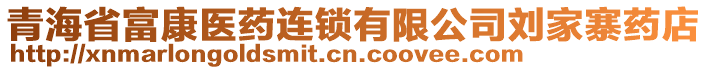 青海省富康医药连锁有限公司刘家寨药店