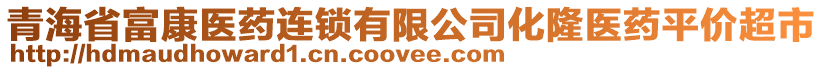 青海省富康醫(yī)藥連鎖有限公司化隆醫(yī)藥平價超市