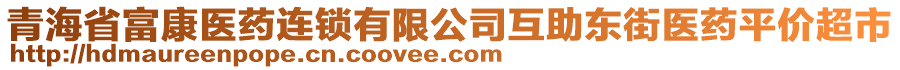 青海省富康醫(yī)藥連鎖有限公司互助東街醫(yī)藥平價超市