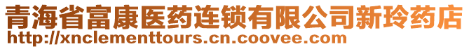 青海省富康医药连锁有限公司新玲药店