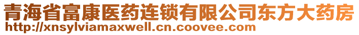 青海省富康醫(yī)藥連鎖有限公司東方大藥房