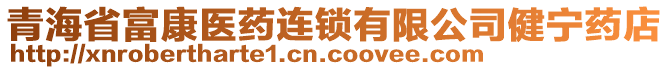 青海省富康醫(yī)藥連鎖有限公司健寧藥店