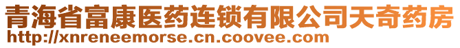 青海省富康醫(yī)藥連鎖有限公司天奇藥房