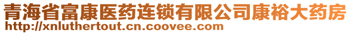 青海省富康醫(yī)藥連鎖有限公司康裕大藥房