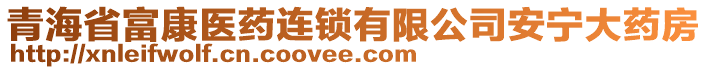 青海省富康醫(yī)藥連鎖有限公司安寧大藥房