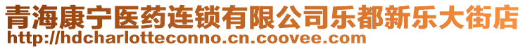 青?？祵庒t(yī)藥連鎖有限公司樂都新樂大街店