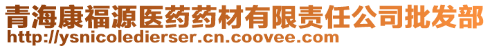 青海康福源医药药材有限责任公司批发部