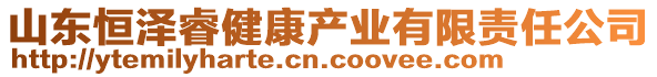 山东恒泽睿健康产业有限责任公司