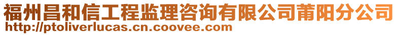 福州昌和信工程監(jiān)理咨詢有限公司莆陽(yáng)分公司