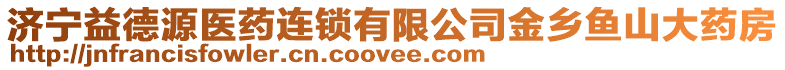 濟(jì)寧益德源醫(yī)藥連鎖有限公司金鄉(xiāng)魚山大藥房