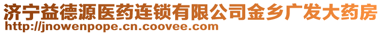 濟寧益德源醫(yī)藥連鎖有限公司金鄉(xiāng)廣發(fā)大藥房