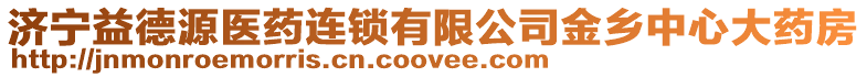 濟寧益德源醫(yī)藥連鎖有限公司金鄉(xiāng)中心大藥房