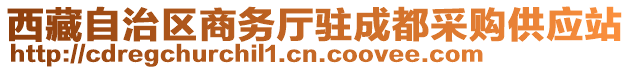 西藏自治區(qū)商務(wù)廳駐成都采購供應(yīng)站