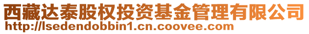 西藏達(dá)泰股權(quán)投資基金管理有限公司