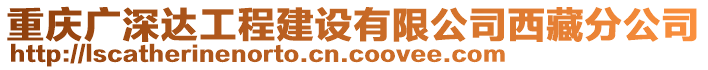 重慶廣深達工程建設有限公司西藏分公司