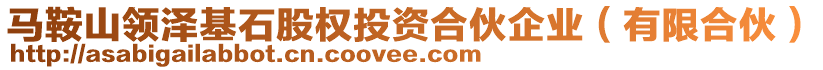 馬鞍山領(lǐng)澤基石股權(quán)投資合伙企業(yè)（有限合伙）