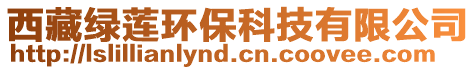 西藏綠蓮環(huán)保科技有限公司