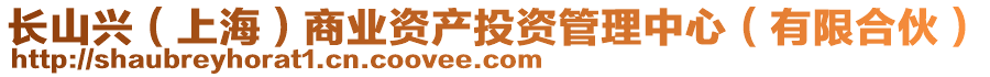 長(zhǎng)山興（上海）商業(yè)資產(chǎn)投資管理中心（有限合伙）