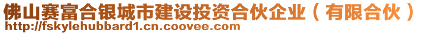 佛山賽富合銀城市建設投資合伙企業(yè)（有限合伙）