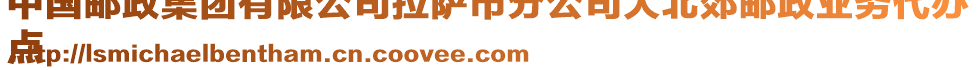 中國郵政集團有限公司拉薩市分公司大北郊郵政業(yè)務(wù)代辦
點