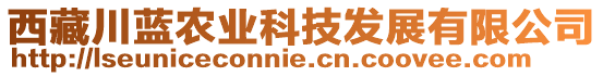 西藏川藍(lán)農(nóng)業(yè)科技發(fā)展有限公司