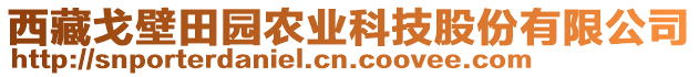 西藏戈壁田園農(nóng)業(yè)科技股份有限公司