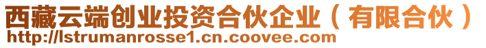 西藏云端創(chuàng)業(yè)投資合伙企業(yè)（有限合伙）