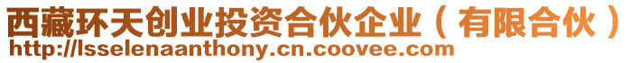 西藏環(huán)天創(chuàng)業(yè)投資合伙企業(yè)（有限合伙）