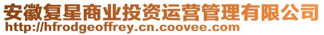 安徽復(fù)星商業(yè)投資運(yùn)營管理有限公司