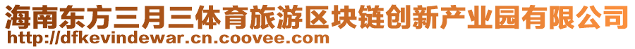 海南東方三月三體育旅游區(qū)塊鏈創(chuàng)新產(chǎn)業(yè)園有限公司