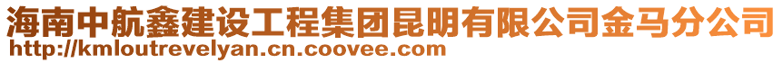 海南中航鑫建設工程集團昆明有限公司金馬分公司
