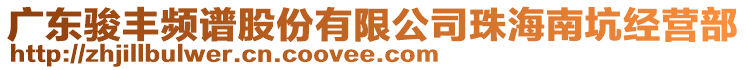 廣東駿豐頻譜股份有限公司珠海南坑經營部