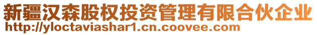 新疆漢森股權(quán)投資管理有限合伙企業(yè)