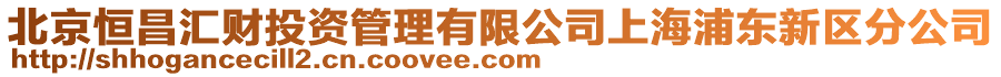 北京恒昌匯財投資管理有限公司上海浦東新區(qū)分公司