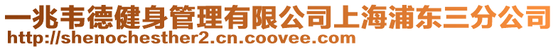 一兆韋德健身管理有限公司上海浦東三分公司