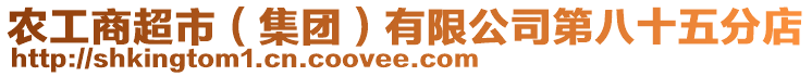 農(nóng)工商超市（集團）有限公司第八十五分店