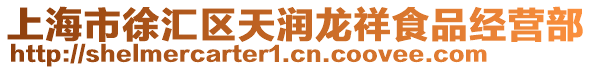 上海市徐匯區(qū)天潤(rùn)龍祥食品經(jīng)營(yíng)部
