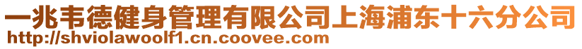 一兆韋德健身管理有限公司上海浦東十六分公司