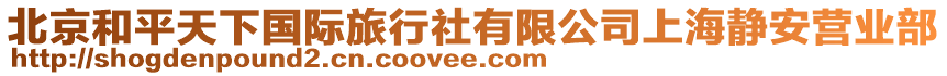 北京和平天下國際旅行社有限公司上海靜安營業(yè)部