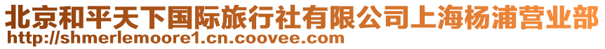 北京和平天下國(guó)際旅行社有限公司上海楊浦營(yíng)業(yè)部